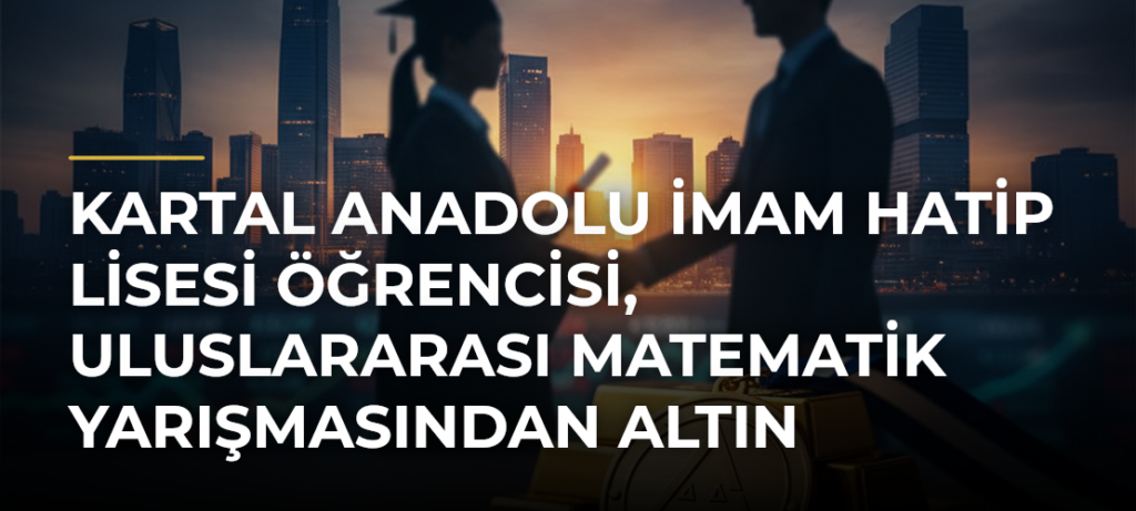 Kartal Anadolu İmam Hatip Lisesi Öğrencisi, Uluslararası Matematik Yarışmasından Altın Madalyayla Döndü