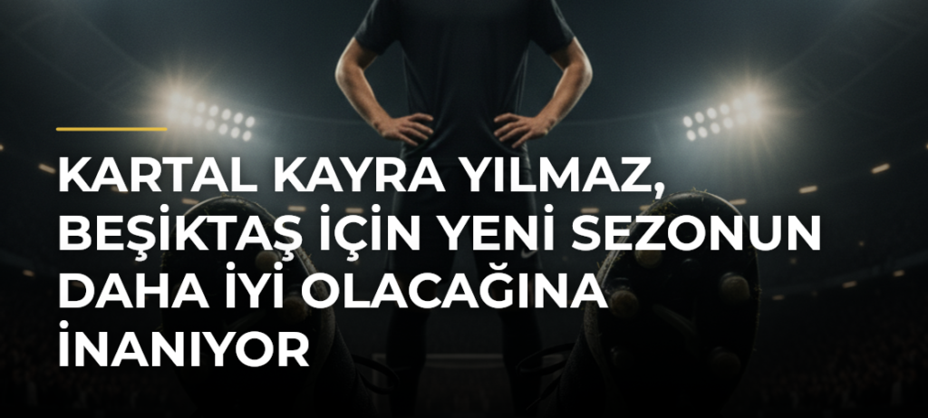 Kartal Kayra Yılmaz, Beşiktaş için yeni sezonun daha iyi olacağına inanıyor