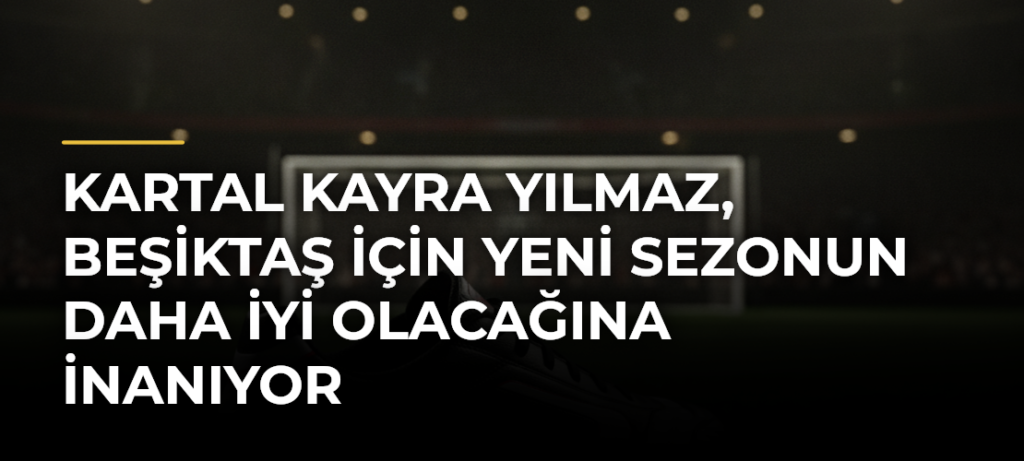 Kartal Kayra Yılmaz, Beşiktaş için yeni sezonun daha iyi olacağına inanıyor