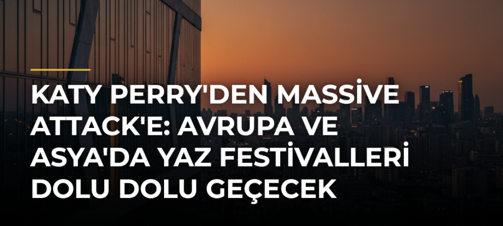 Katy Perry’den Massive Attack’e: Avrupa ve Asya’da Yaz Festivalleri Dolu Dolu Geçecek