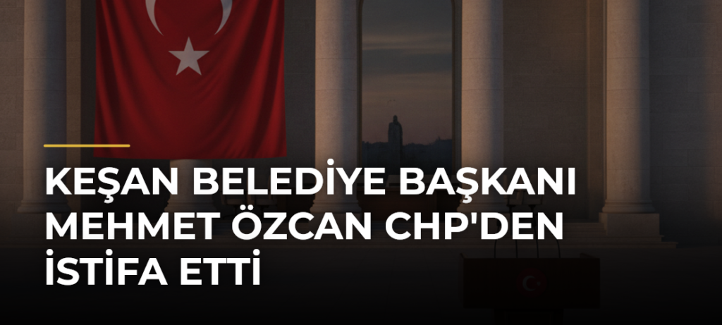 Keşan Belediye Başkanı Mehmet Özcan CHP’den İstifa Etti
