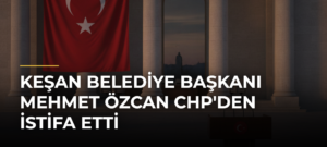 Keşan Belediye Başkanı Mehmet Özcan CHP’den İstifa Etti