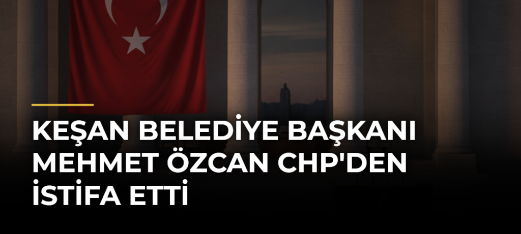 Keşan Belediye Başkanı Mehmet Özcan CHP’den İstifa Etti