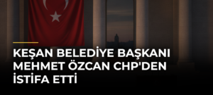 Keşan Belediye Başkanı Mehmet Özcan CHP’den İstifa Etti