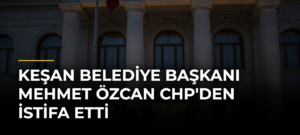 Keşan Belediye Başkanı Mehmet Özcan CHP’den İstifa Etti