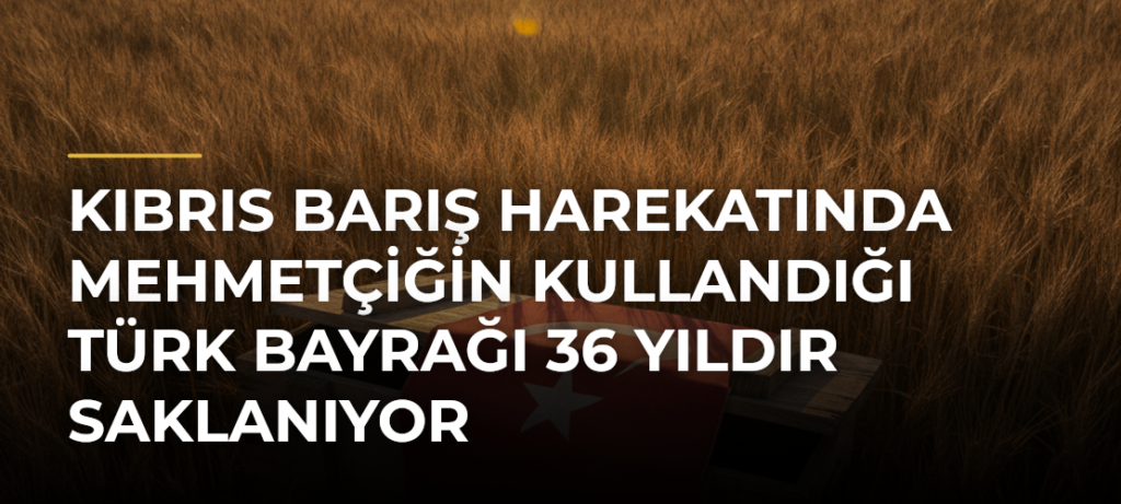 Kıbrıs Barış Harekatında Mehmetçiğin Kullandığı Türk Bayrağı 36 Yıldır Saklanıyor