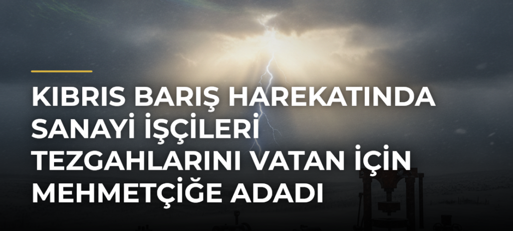 Kıbrıs Barış Harekatında sanayi işçileri tezgahlarını vatan için Mehmetçiğe adadı