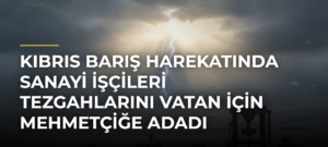 Kıbrıs Barış Harekatında sanayi işçileri tezgahlarını vatan için Mehmetçiğe adadı