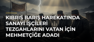 Kıbrıs Barış Harekatında sanayi işçileri tezgahlarını vatan için Mehmetçiğe adadı