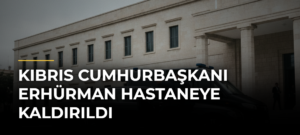 Kıbrıs Cumhurbaşkanı Erhürman hastaneye kaldırıldı