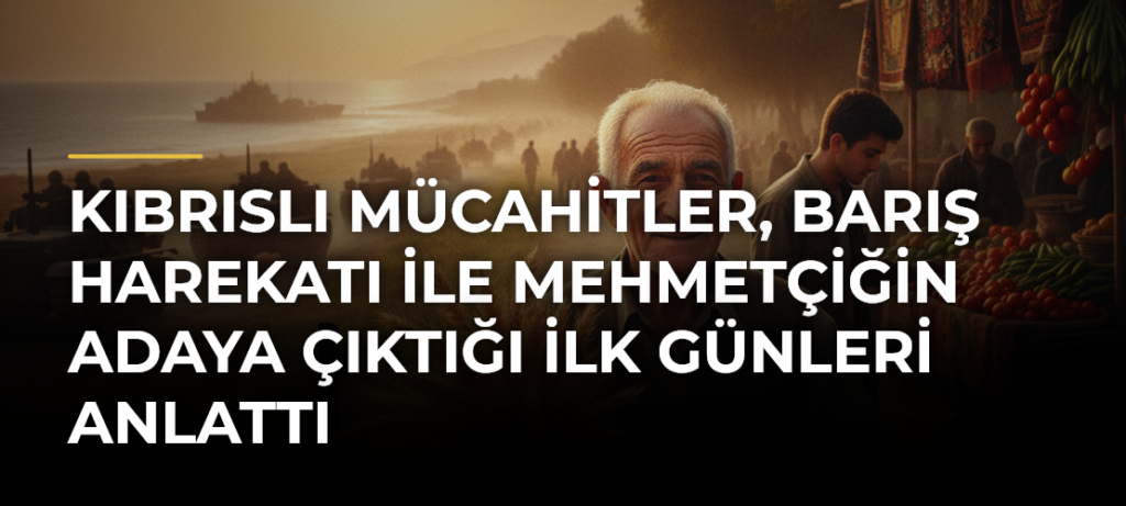 Kıbrıslı Mücahitler, Barış Harekatı ile Mehmetçiğin Adaya çıktığı ilk günleri anlattı