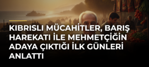 Kıbrıslı Mücahitler, Barış Harekatı ile Mehmetçiğin Adaya çıktığı ilk günleri anlattı