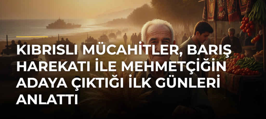 Kıbrıslı Mücahitler, Barış Harekatı ile Mehmetçiğin Adaya çıktığı ilk günleri anlattı