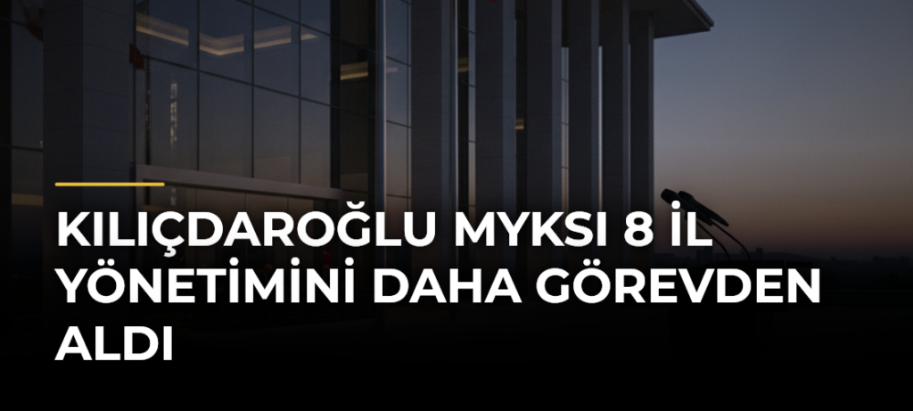Kılıçdaroğlu MYKsı 8 il yönetimini daha görevden aldı
