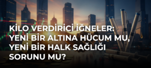 Kilo Verdirici İğneler: Yeni Bir Altına Hücum mu, Yeni Bir Halk Sağlığı Sorunu mu?