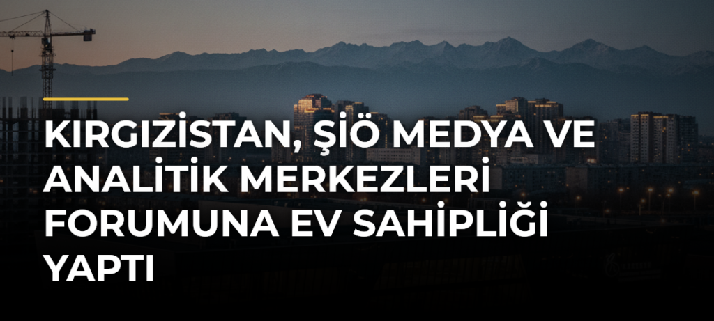 Kırgızistan, ŞİÖ Medya ve Analitik Merkezleri Forumuna Ev Sahipliği Yaptı
