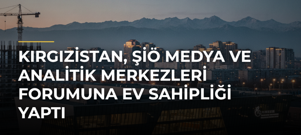 Kırgızistan, ŞİÖ Medya ve Analitik Merkezleri Forumuna Ev Sahipliği Yaptı
