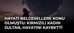 Hayatı belgesellere konu olmuştu: Kırmızılı kadın Sultan, hayatını kaybetti