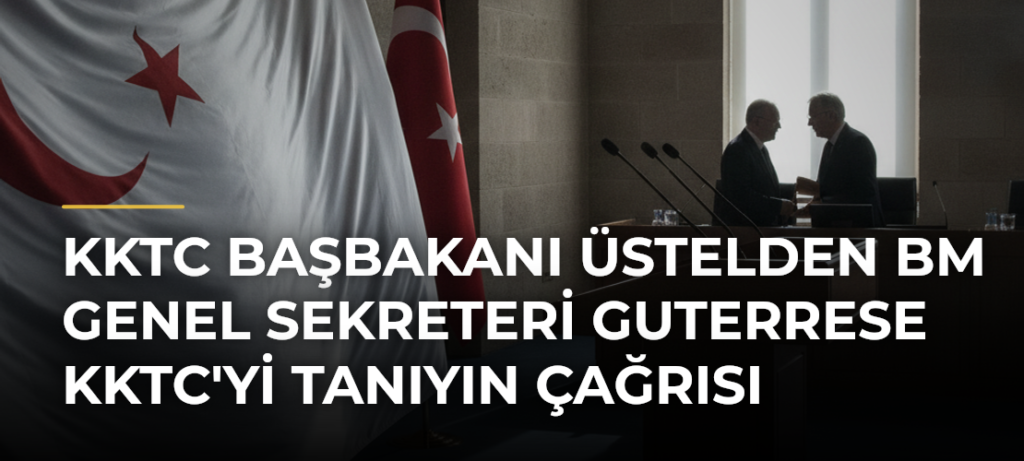 KKTC Başbakanı Üstelden BM Genel Sekreteri Guterrese KKTC’yi Tanıyın Çağrısı