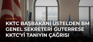 KKTC Başbakanı Üstelden BM Genel Sekreteri Guterrese KKTC’yi Tanıyın Çağrısı