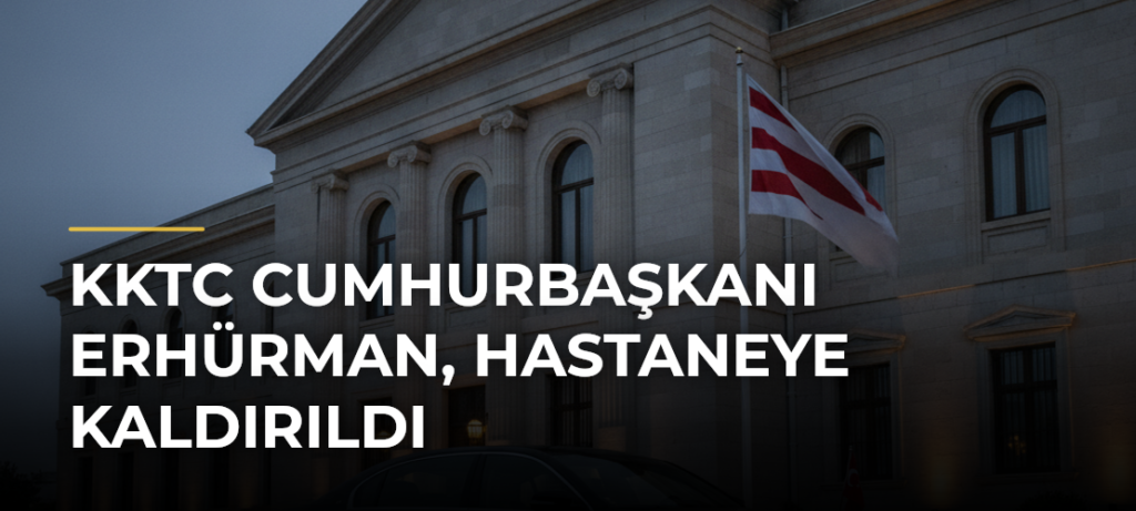KKTC Cumhurbaşkanı Erhürman, hastaneye kaldırıldı