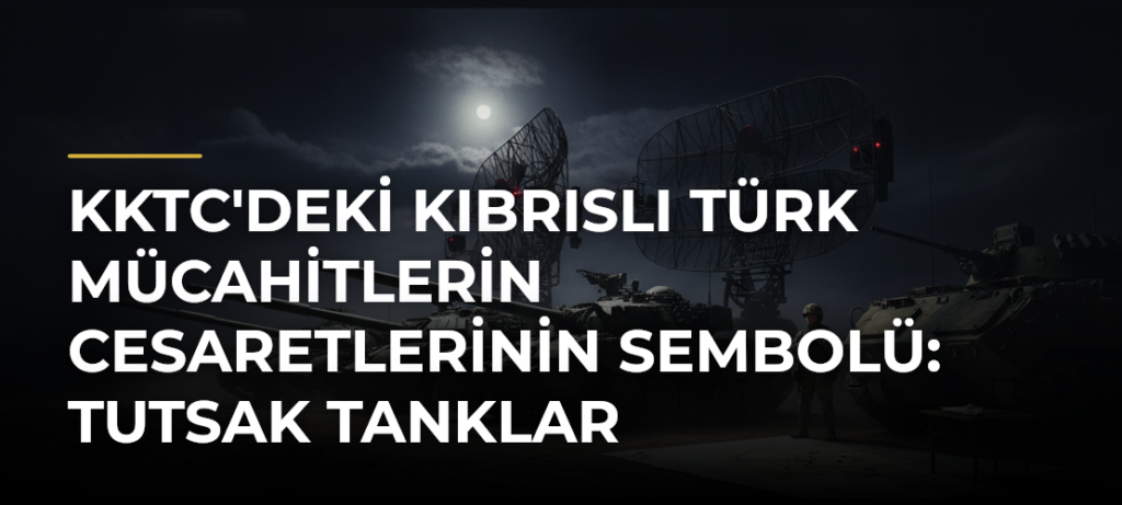 KKTC’deki Kıbrıslı Türk Mücahitlerin Cesaretlerinin Sembolü: Tutsak Tanklar