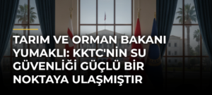 Tarım ve Orman Bakanı Yumaklı: KKTC’nin Su Güvenliği Güçlü Bir Noktaya Ulaşmıştır