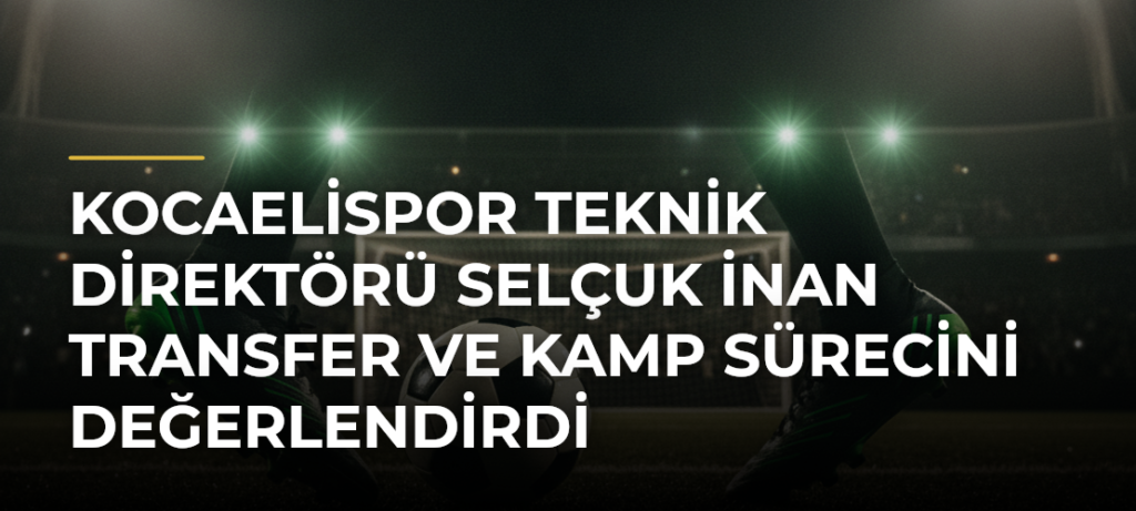 Kocaelispor Teknik Direktörü Selçuk İnan Transfer ve Kamp Sürecini Değerlendirdi