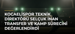Kocaelispor Teknik Direktörü Selçuk İnan Transfer ve Kamp Sürecini Değerlendirdi