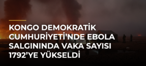 Kongo Demokratik Cumhuriyeti’nde Ebola salgınında vaka sayısı 1792’ye yükseldi