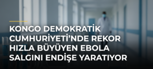 Kongo Demokratik Cumhuriyeti’nde rekor hızla büyüyen Ebola salgını endişe yaratıyor