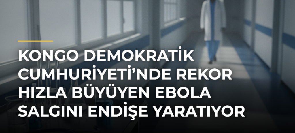 Kongo Demokratik Cumhuriyeti’nde rekor hızla büyüyen Ebola salgını endişe yaratıyor