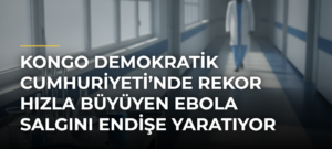 Kongo Demokratik Cumhuriyeti’nde rekor hızla büyüyen Ebola salgını endişe yaratıyor
