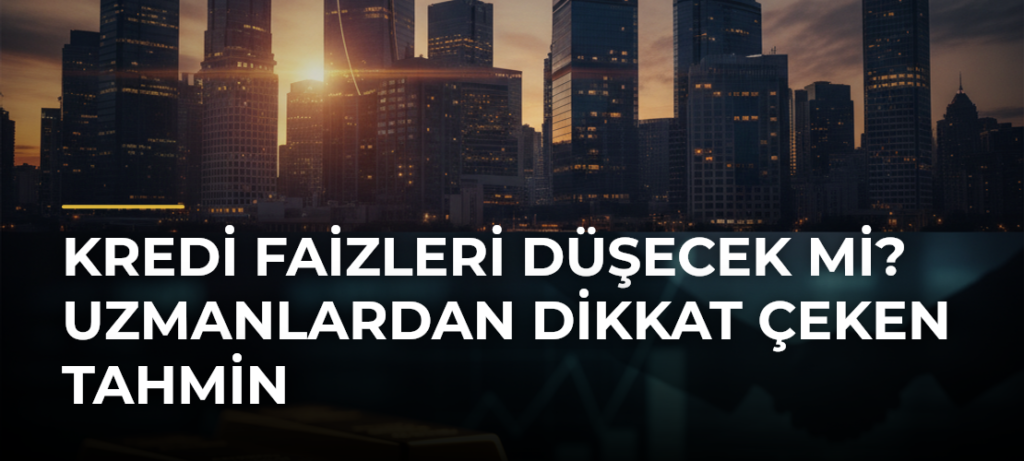 Kredi faizleri düşecek mi? Uzmanlardan dikkat çeken tahmin