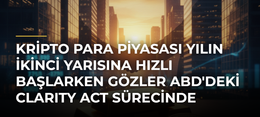 Kripto para piyasası yılın ikinci yarısına hızlı başlarken gözler ABD’deki CLARITY Act sürecinde