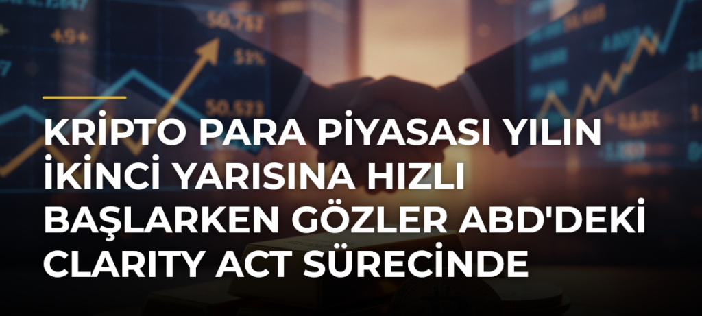 Kripto Para Piyasası Yılın İkinci Yarısına Hızlı Başlarken Gözler ABD’deki CLARITY Act Sürecinde
