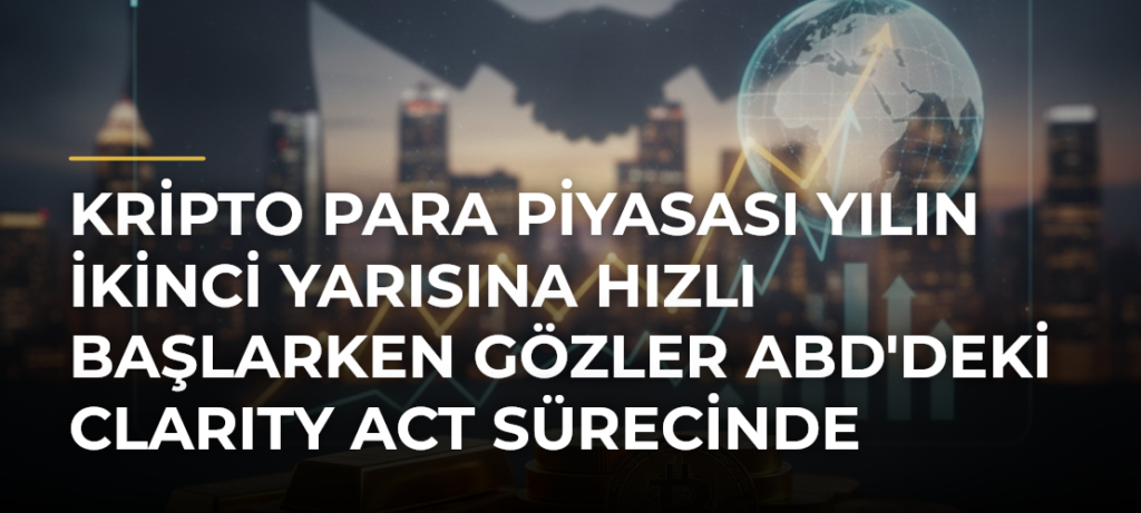 Kripto Para Piyasası Yılın İkinci Yarısına Hızlı Başlarken Gözler ABD’deki CLARITY Act Sürecinde