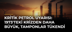 Kritik petrol uyarısı: 1973’teki krizden daha büyük, tamponlar tükendi