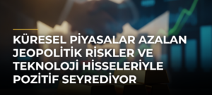 Küresel Piyasalar Azalan Jeopolitik Riskler ve Teknoloji Hisseleriyle Pozitif Seyrediyor