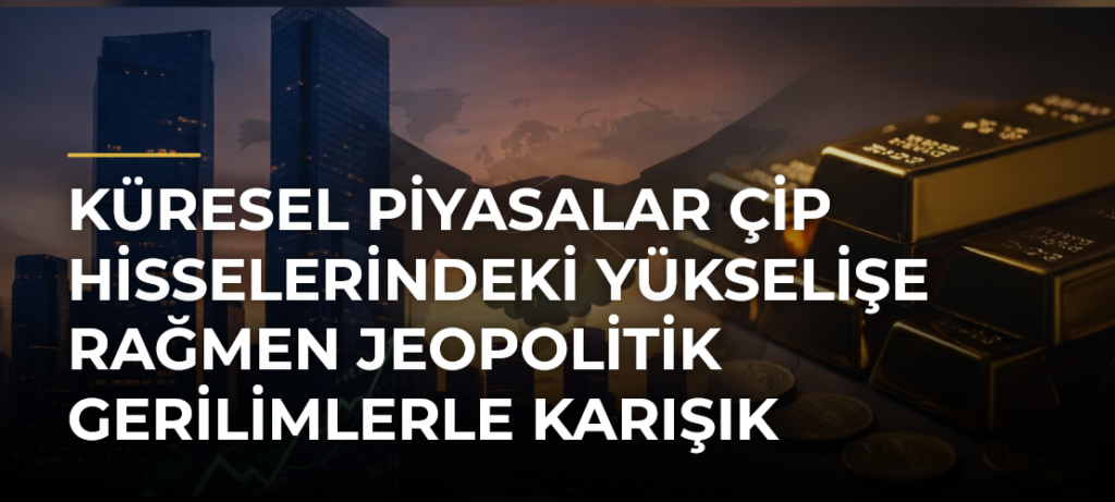 Küresel piyasalar çip hisselerindeki yükselişe rağmen jeopolitik gerilimlerle karışık seyrediyor