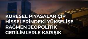 Küresel piyasalar çip hisselerindeki yükselişe rağmen jeopolitik gerilimlerle karışık seyrediyor