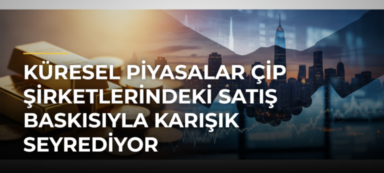 Küresel Piyasalar Çip Şirketlerindeki Satış Baskısıyla Karışık Seyrediyor