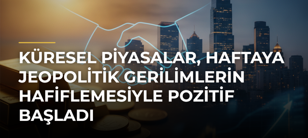 Küresel Piyasalar, Haftaya Jeopolitik Gerilimlerin Hafiflemesiyle Pozitif Başladı