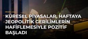 Küresel Piyasalar, Haftaya Jeopolitik Gerilimlerin Hafiflemesiyle Pozitif Başladı