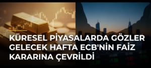 Küresel piyasalarda gözler gelecek hafta ECB’nin faiz kararına çevrildi
