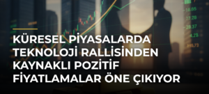 Küresel piyasalarda teknoloji rallisinden kaynaklı pozitif fiyatlamalar öne çıkıyor
