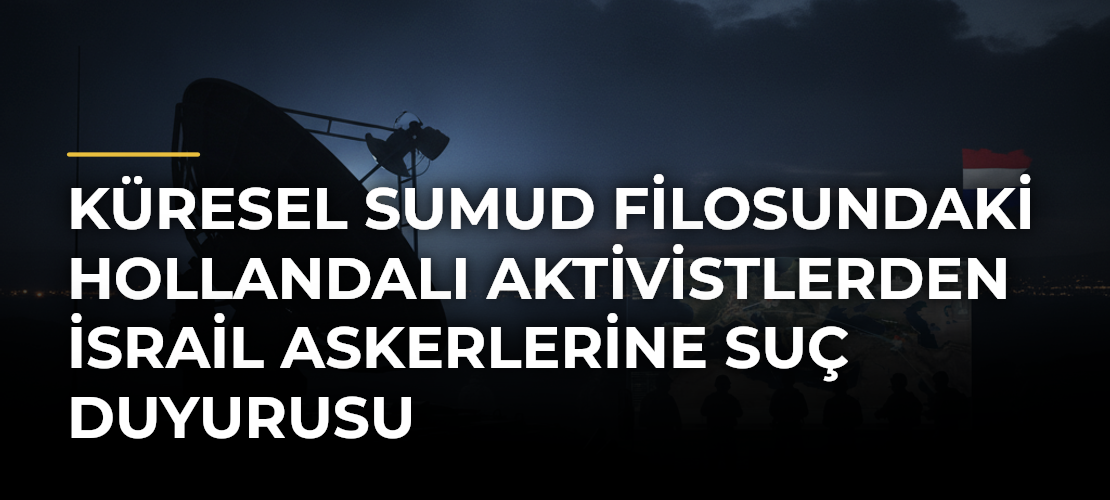 Küresel Sumud Filosundaki Hollandalı aktivistlerden İsrail askerlerine suç duyurusu