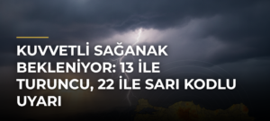 Kuvvetli sağanak bekleniyor: 13 ile turuncu, 22 ile sarı kodlu uyarı