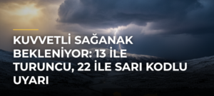 Kuvvetli Sağanak Bekleniyor: 13 ile Turuncu, 22 ile Sarı Kodlu Uyarı