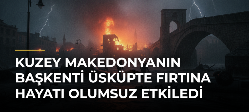 Kuzey Makedonyanın başkenti Üsküpte fırtına hayatı olumsuz etkiledi